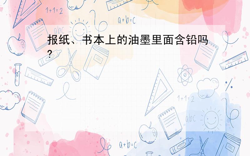 报纸、书本上的油墨里面含铅吗?