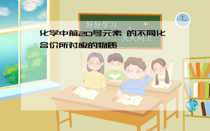 化学中前20号元素 的不同化合价所对应的物质