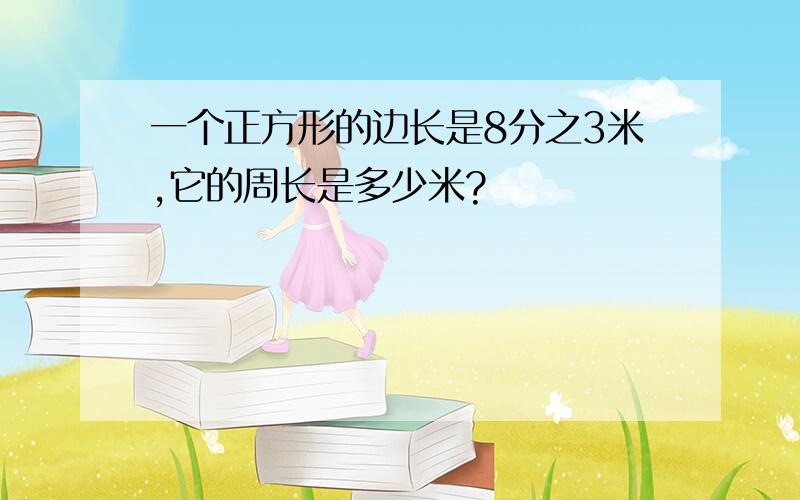 一个正方形的边长是8分之3米,它的周长是多少米?