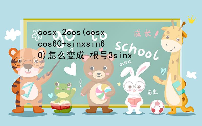 cosx-2cos(cosxcos60+sinxsin60)怎么变成-根号3sinx