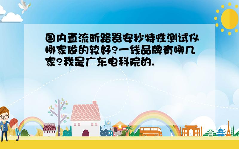 国内直流断路器安秒特性测试仪哪家做的较好?一线品牌有哪几家?我是广东电科院的.