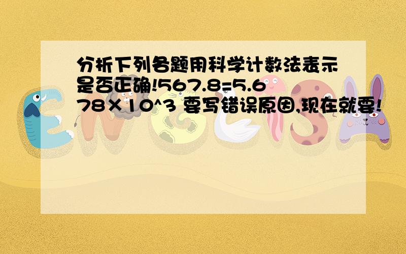 分析下列各题用科学计数法表示是否正确!567.8=5.678×10^3 要写错误原因,现在就要!