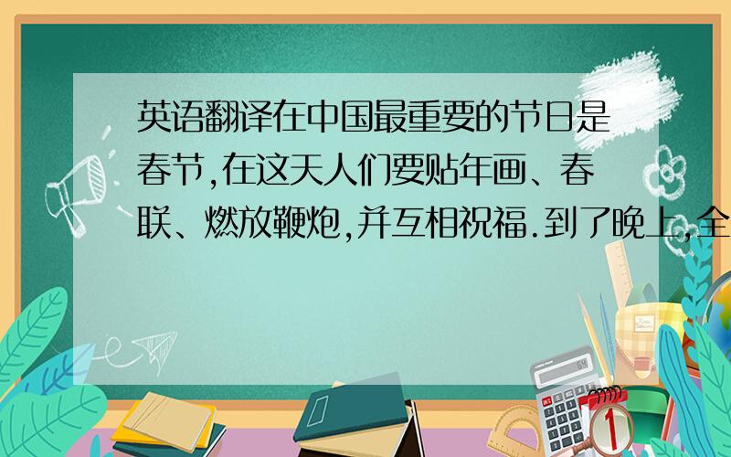 英语翻译在中国最重要的节日是春节,在这天人们要贴年画、春联、燃放鞭炮,并互相祝福.到了晚上,全家人还要团聚在一起吃年夜饭