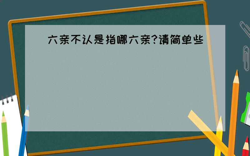 六亲不认是指哪六亲?请简单些