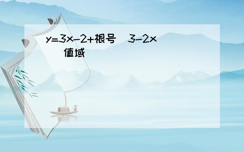 y=3x-2+根号(3-2x) 值域