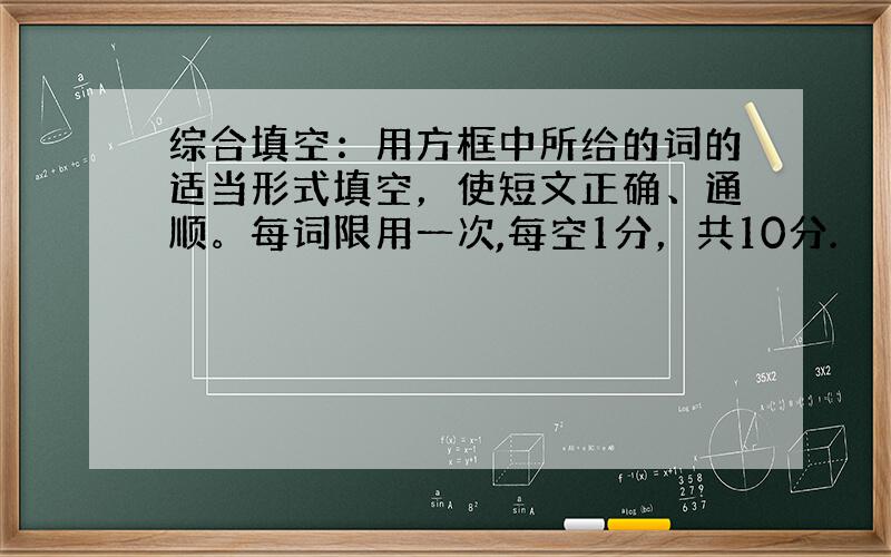 综合填空：用方框中所给的词的适当形式填空，使短文正确、通顺。每词限用一次,每空1分，共10分.