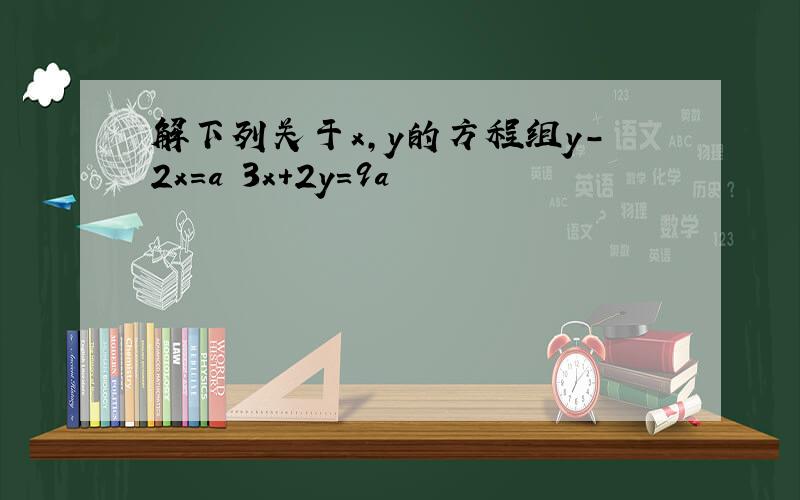 解下列关于x,y的方程组y-2x=a 3x+2y=9a