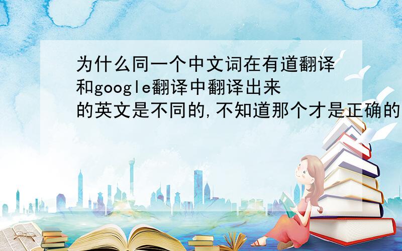 为什么同一个中文词在有道翻译和google翻译中翻译出来的英文是不同的,不知道那个才是正确的最好的翻译工具