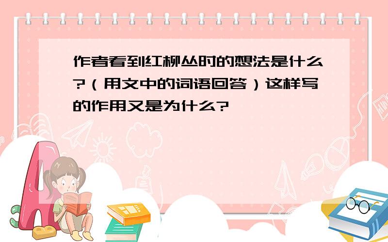 作者看到红柳丛时的想法是什么?（用文中的词语回答）这样写的作用又是为什么?