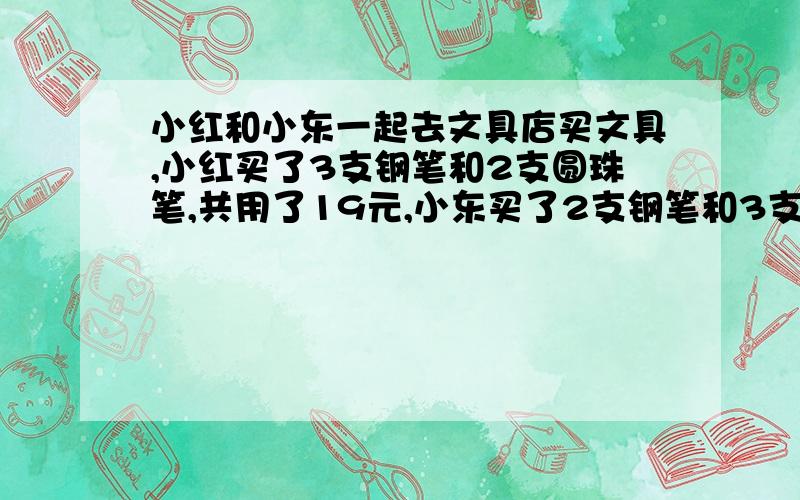 小红和小东一起去文具店买文具,小红买了3支钢笔和2支圆珠笔,共用了19元,小东买了2支钢笔和3支圆珠笔用16元,问一支钢