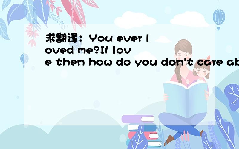 求翻译：You ever loved me?If love then how do you don't care abo