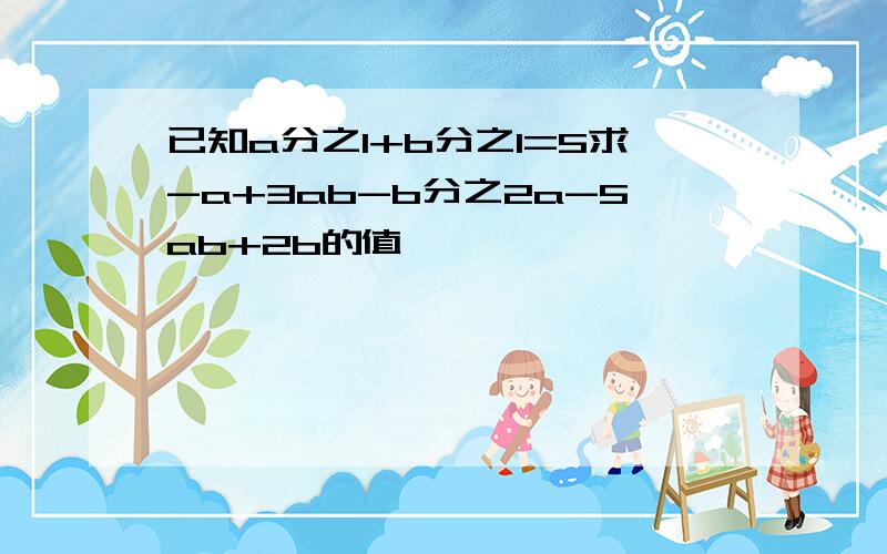 已知a分之1+b分之1=5求-a+3ab-b分之2a-5ab+2b的值