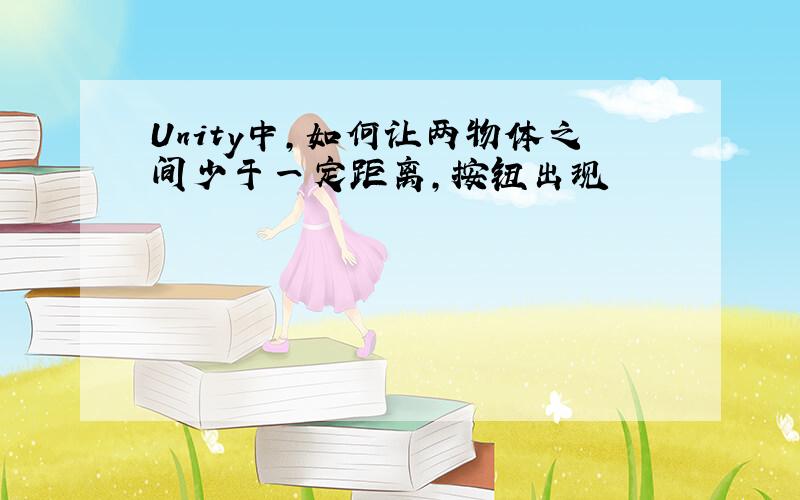 Unity中,如何让两物体之间少于一定距离,按钮出现