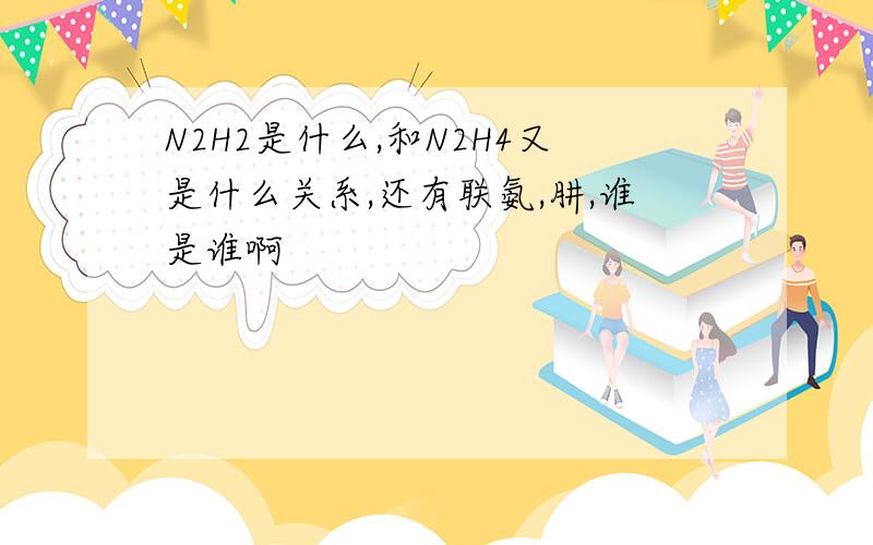 N2H2是什么,和N2H4又是什么关系,还有联氨,肼,谁是谁啊