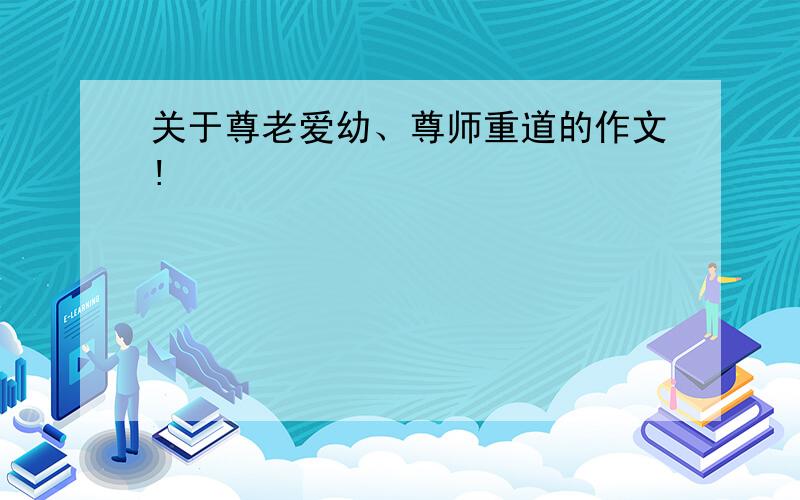 关于尊老爱幼、尊师重道的作文!