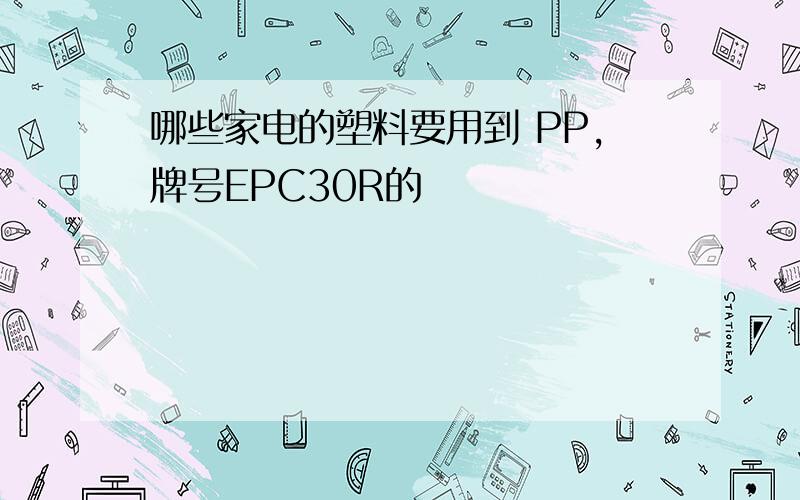 哪些家电的塑料要用到 PP,牌号EPC30R的