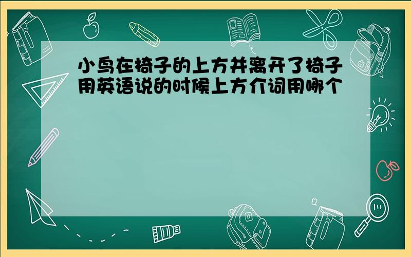 小鸟在椅子的上方并离开了椅子用英语说的时候上方介词用哪个