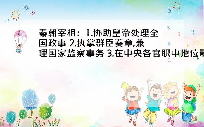 秦朝宰相：1.协助皇帝处理全国政事 2.执掌群臣奏章,兼理国家监察事务 3.在中央各官职中地位最高,但受御史大夫牵制 4