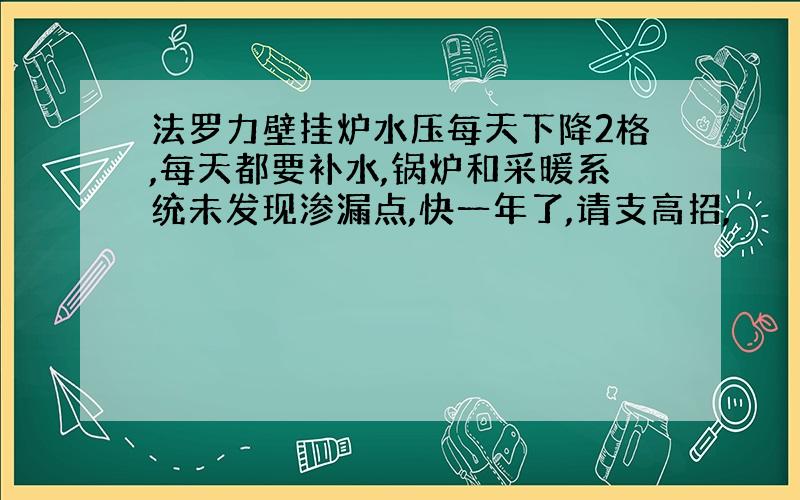 法罗力壁挂炉水压每天下降2格,每天都要补水,锅炉和采暖系统未发现渗漏点,快一年了,请支高招,