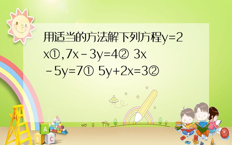 用适当的方法解下列方程y=2x①,7x-3y=4② 3x-5y=7① 5y+2x=3②