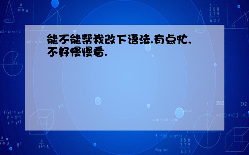 能不能帮我改下语法.有点忙,不好慢慢看.