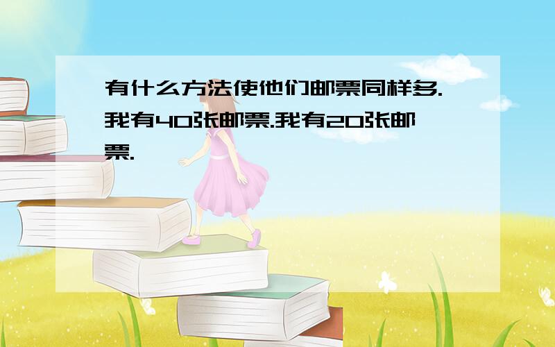 有什么方法使他们邮票同样多.我有40张邮票.我有20张邮票.