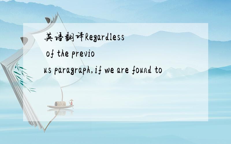 英语翻译Regardless of the previous paragraph,if we are found to