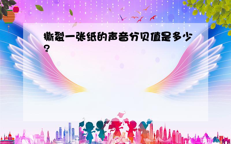 撕裂一张纸的声音分贝值是多少?