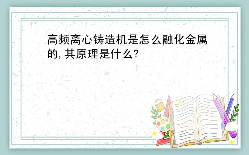 高频离心铸造机是怎么融化金属的,其原理是什么?