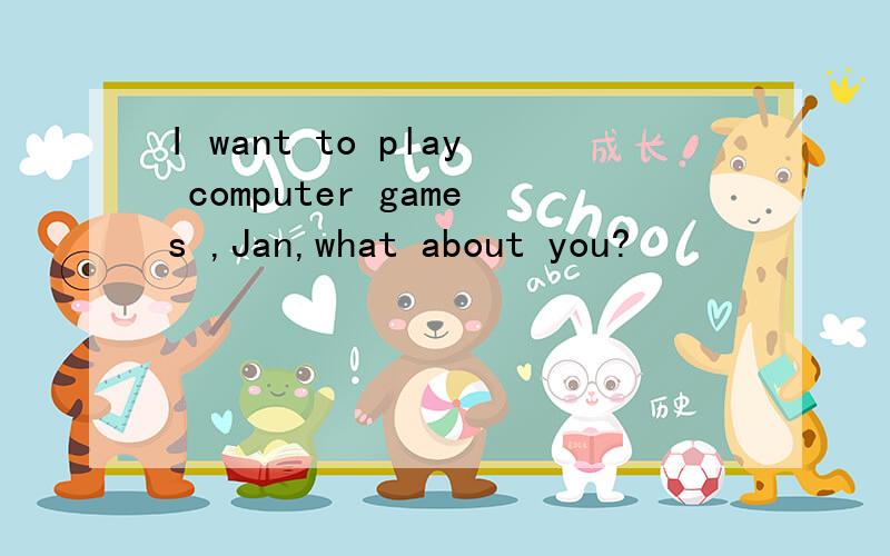 I want to play computer games ,Jan,what about you?