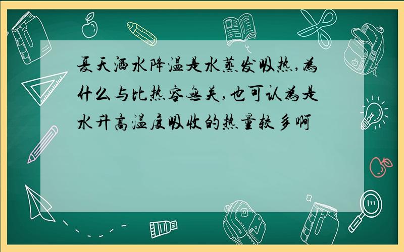 夏天洒水降温是水蒸发吸热,为什么与比热容无关,也可认为是水升高温度吸收的热量较多啊