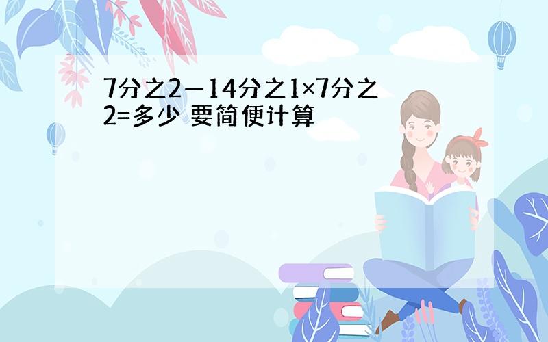 7分之2—14分之1×7分之2=多少 要简便计算