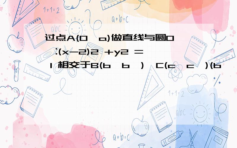 过点A(0,a)做直线与圆O':(x-2)2 +y2 = 1 相交于B(b,b')、C(c,c')(b