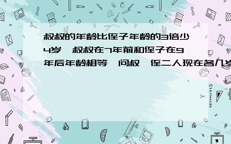 叔叔的年龄比侄子年龄的3倍少4岁,叔叔在7年前和侄子在9年后年龄相等,问叔、侄二人现在各几岁?