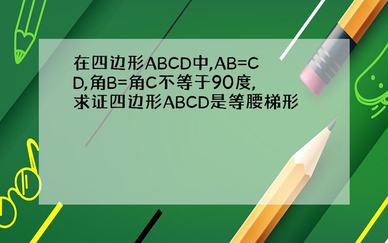 在四边形ABCD中,AB=CD,角B=角C不等于90度,求证四边形ABCD是等腰梯形