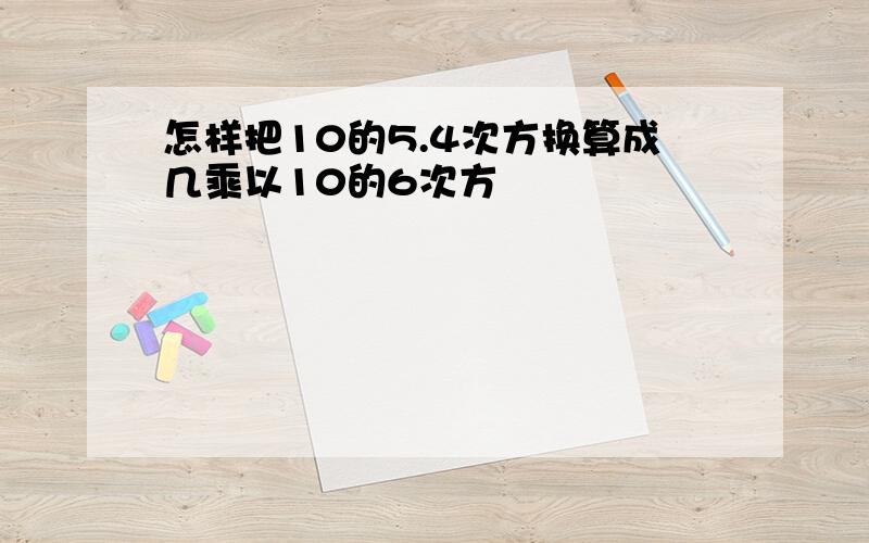 怎样把10的5.4次方换算成几乘以10的6次方