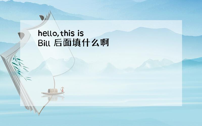 hello,this is Bill 后面填什么啊