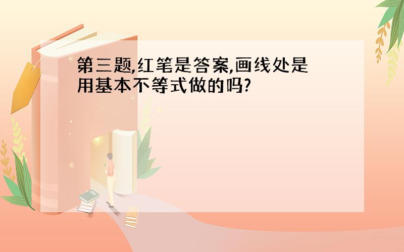 第三题,红笔是答案,画线处是用基本不等式做的吗?