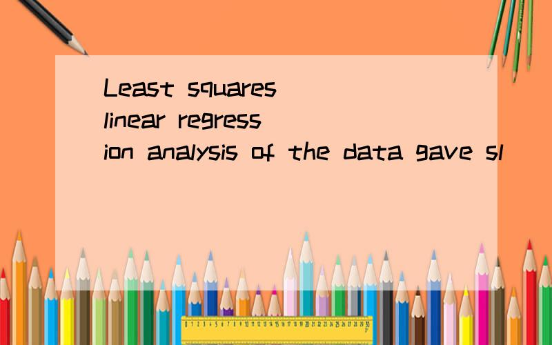 Least squares linear regression analysis of the data gave sl