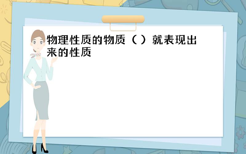 物理性质的物质（ ）就表现出来的性质