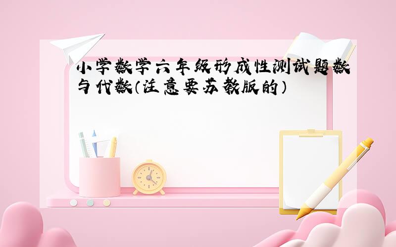 小学数学六年级形成性测试题数与代数（注意要苏教版的）