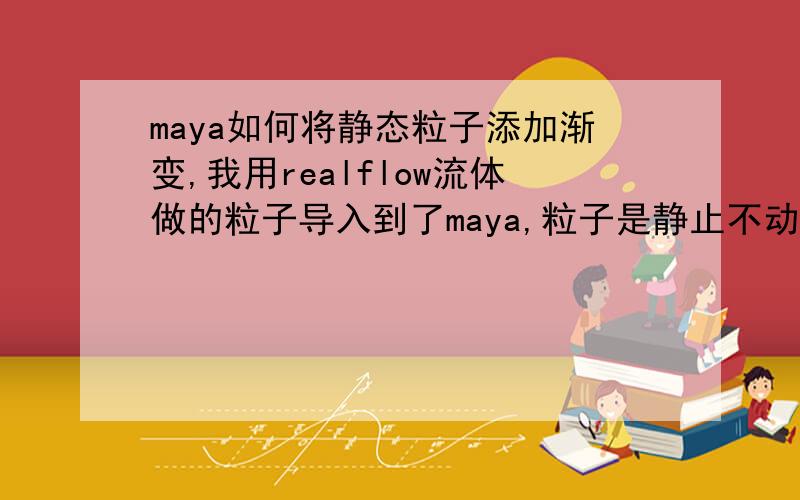 maya如何将静态粒子添加渐变,我用realflow流体做的粒子导入到了maya,粒子是静止不动的,没有发射器,没有办法