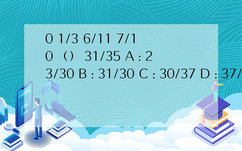 0 1/3 6/11 7/10 （） 31/35 A：23/30 B：31/30 C：30/37 D：37/33