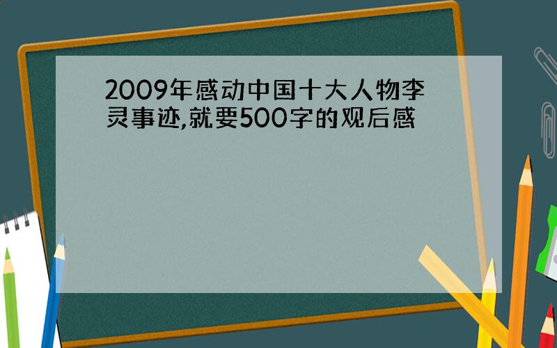 2009年感动中国十大人物李灵事迹,就要500字的观后感