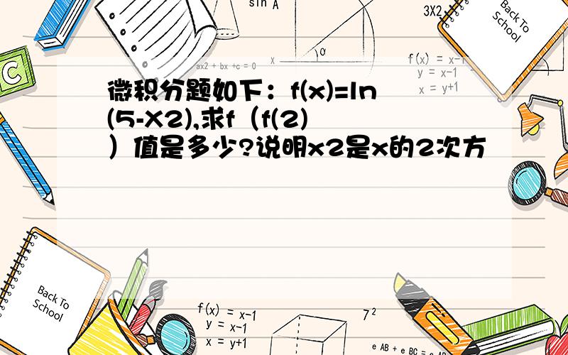 微积分题如下：f(x)=ln(5-X2),求f（f(2)）值是多少?说明x2是x的2次方