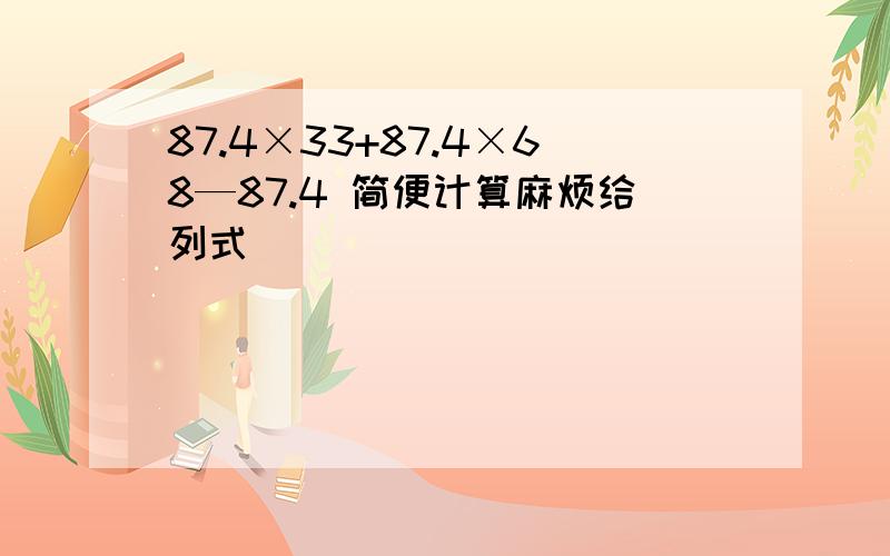 87.4×33+87.4×68—87.4 简便计算麻烦给列式