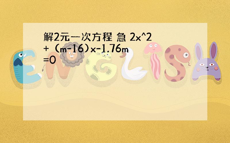 解2元一次方程 急 2x^2+（m-16)x-1.76m=0