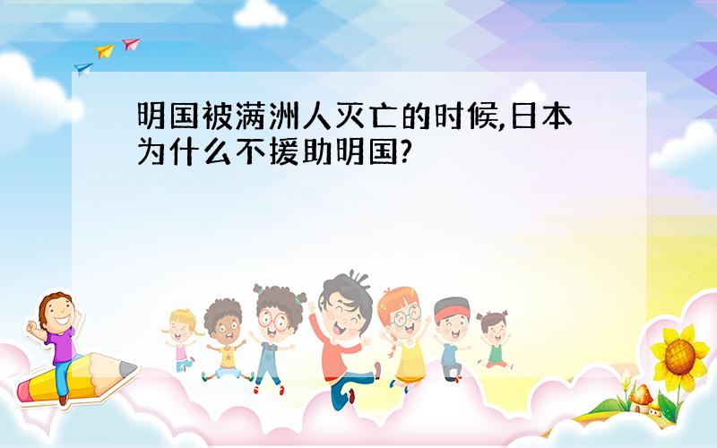 明国被满洲人灭亡的时候,日本为什么不援助明国?