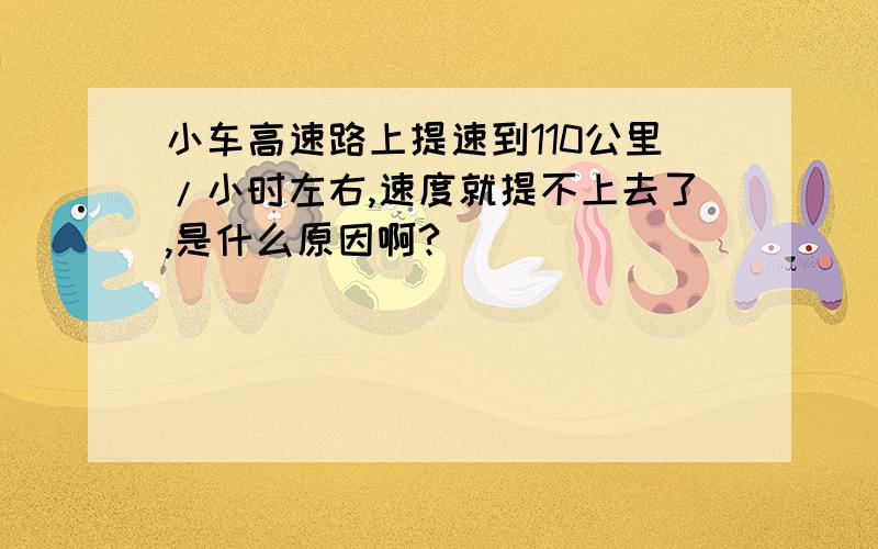 小车高速路上提速到110公里/小时左右,速度就提不上去了,是什么原因啊?