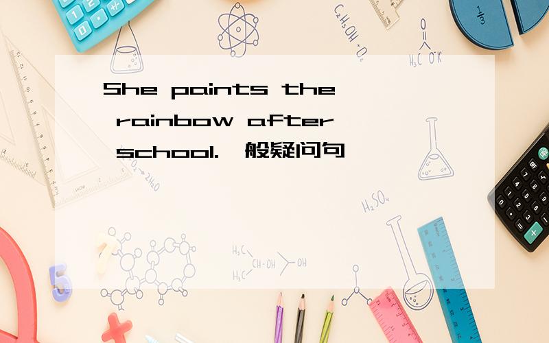 She paints the rainbow after school.一般疑问句